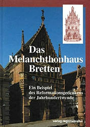 Das Melanchthonhaus Bretten: Ein Beispiel des Reformationsgedenken der Jahrhundertwende