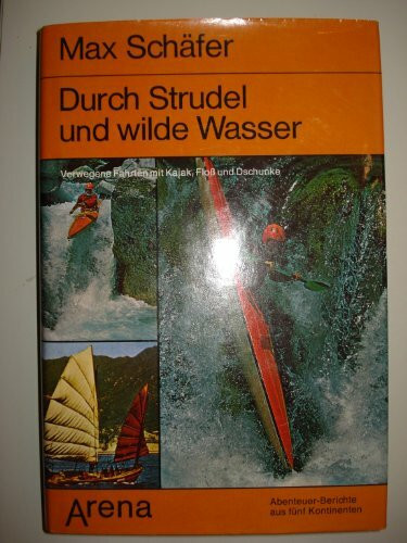 Durch Strudel und wilde Wasser. Verwegene Fahrten mit Kajak, Floß und Dschunke