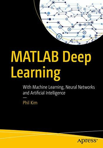 MATLAB Deep Learning: With Machine Learning, Neural Networks and Artificial Intelligence