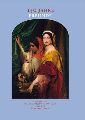 150 Jahre Freunde: Festschrift zur 150-Jahrfeier der Freunde des Wallraf-Richartz-Museums und des Museums Ludwig e.V.: Kunst erleben, Kunst fördern. ... und des Museums Ludwig