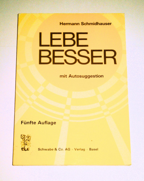 Lebe besser mit Autosuggestion: Formelhafte Vorsätze für Gesundheit, Erziehung, Erfolg und Lebensglück