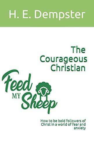 The Courageous Christian: How to be bold followers of Christ in a world of fear and anxiety (Feed My Sheep Study Guides, Band 1)