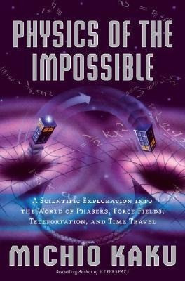 Physics of the Impossible: A Scientific Exploration Into the World of Phasers, Force Fields, Teleportation, and Time Travel