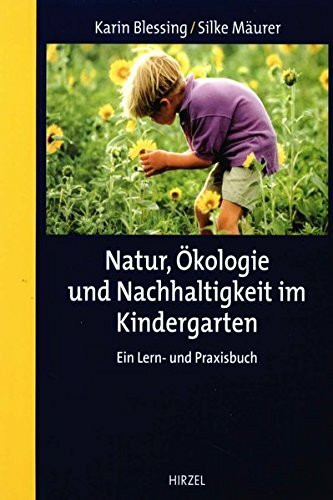 Natur, Ökologie und Nachhaltigkeit im Kindergarten: Ein Lern- und Praxisbuch