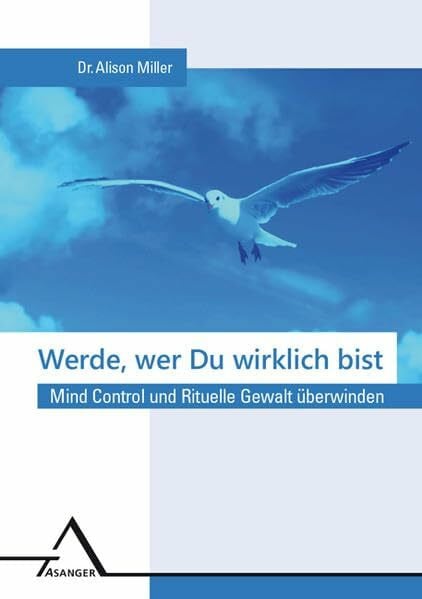 Werde, wer Du wirklich bist.: Mind Control und Rituelle Gewalt überwinden.