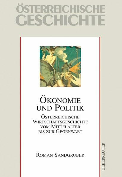 Österreichische Geschichte : Ökonomie und Politik: Österreichische Wirtschaftsgeschichte vom Mittelalter bis zur Gegenwart