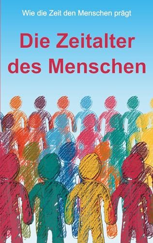 Die Zeitalter des Menschen: Wie die Zeit den Menschen prägt Die Zeitalter des Menschen: Wie die Zeit den Menschen prägt