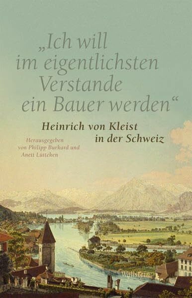 »Ich will im eigentlichsten Verstande ein Bauer werden«: Heinrich von Kleist in der Schweiz. Eine Ausstellungsdokumentation