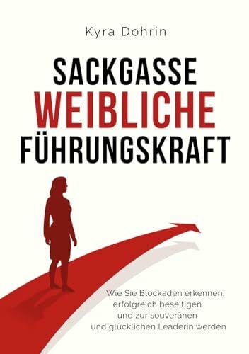 Sackgasse weibliche Führungskraft: Wie Sie Blockaden erkennen, erfolgreich beseitigen und zur souveränen und glücklichen Leaderin werden