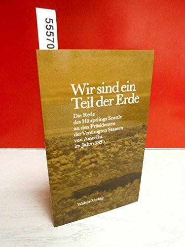 Wir sind ein Teil der Erde: die Rede des Häuptlings Seattle an den Präsidenten der Vereinigten Staaten von Amerika im Jahre 1855