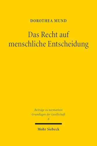 Das Recht auf menschliche Entscheidung: Zu den verfassungsrechtlichen Vorgaben der technischen Erzeugung von Verwaltungsentscheidungen (Beiträge zu normativen Grundlagen der Gesellschaft, Band 8)