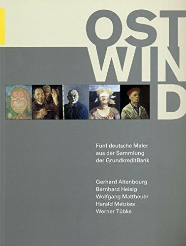 Ostwind. Fünf deutsche Maler aus der DDR: Gerhard Altenbourg, Bernhard Heisig, Wolfgang Mattheuer, Harald Metzkes, Werner Tübke