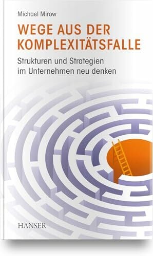 Wege aus der Komplexitätsfalle: Strukturen und Strategien im Unternehmen neu denken Wege aus der Komplexitätsfalle: Strukturen und Strategien im Unternehmen neu denken