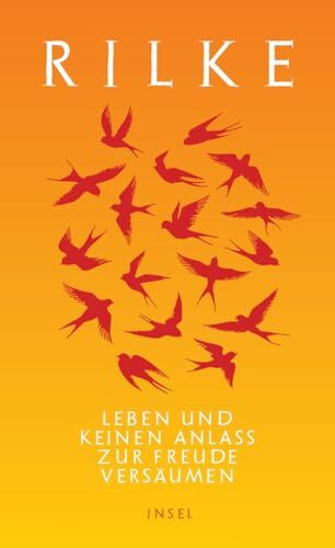 Leben und keinen Anlaß zur Freude versäumen: Die schönsten Dichtungen und Lebensäußerungen Rilkes, die zur Achtsamkeit ermutigen (Handreichung zum Entspanntsein)