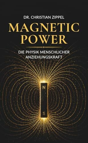 MAGNETIC POWER: Die Physik menschlicher Anziehungskraft | Erfolg ohne Erschöpfung. Charisma & Attraktivität steigern. Polarität meistern