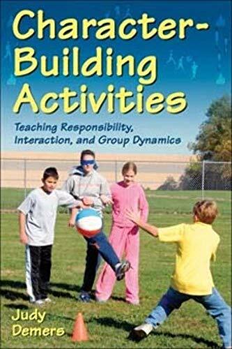 Character-Building Activities: Teaching Responsibility, Interaction, and Group Dynamics Character-Building Activities: Teaching Responsibility, Interaction, and Group Dynamics