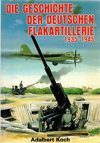 Die Geschichte der deutschen Flakartillerie 1935 - 1945