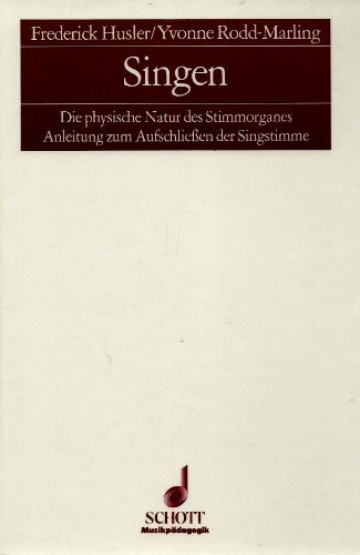 Singen. Die physische Natur des Stimmorganes. Anleitung zum Aufschliessen der Singstimme