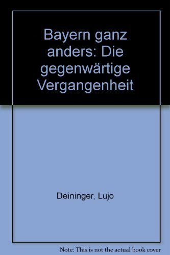 Bayern ganz anders: Die gegenwärtige Vergangenheit eines Volkes