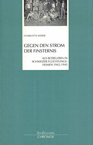Gegen den Strom der Finsternis: Als Betreuerin in Schweizer Flüchtlingsheimen 1942-1945