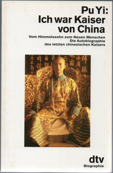 Ich war Kaiser von China: Vom Himmelssohn zum Neuen Menschen. Die Autobiographie des letzten chinesischen Kaisers