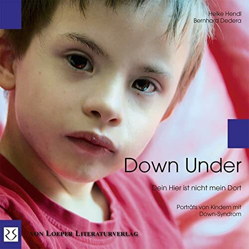Down Under. Dein Hier ist nicht mein Dort: Begegnungen mit Kindern mit Down-Syndrom