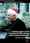 Looking Again at the Question of the Liturgy With Cardinal Ratzinger: Proceedings of the July 2001 Fontgombault Liturgical Conference