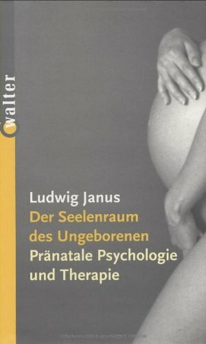 Der Seelenraum des Ungeborenen: Pränatale Psychologie und Therapie