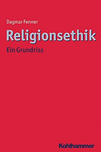 Religionsethik: Ein Grundriss (Ethik - Grundlagen und Handlungsfelder, 12, Band 12)