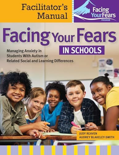 Facing Your Fears in Schools: Managing Anxiety in Students With Autism or Related Social and Learning Differencesl