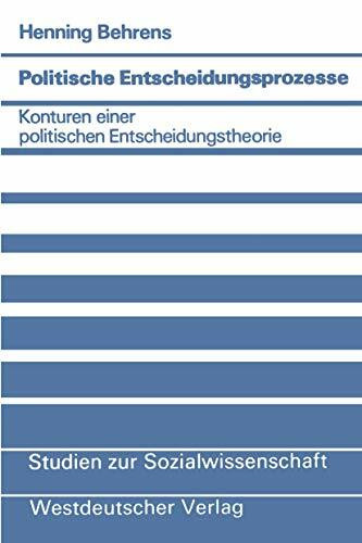 Politische Entscheidungsprozesse: Konturen e. polit. Entscheidungstheorie (Studien zur Sozialwissenschaft ; Bd. 42) (German Edition): Konturen einer ... (Studien zur Sozialwissenschaft, 42, Band 42)