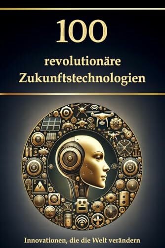 100 revolutionäre Zukunftstechnologien: Innovationen, die die Welt verändern (Wissen kompakt – Literatur und Geschichte)
