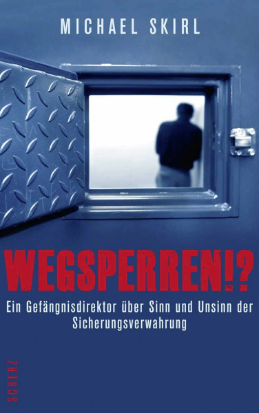 Wegsperren!?: Ein Gefängnisdirektor über Sinn und Unsinn der Sicherungsverwahrung