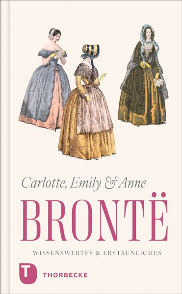 Charlotte, Emily und Anne Brontë – Wissenswertes & Erstaunliches: Leben und Werk in kurzen Kapiteln