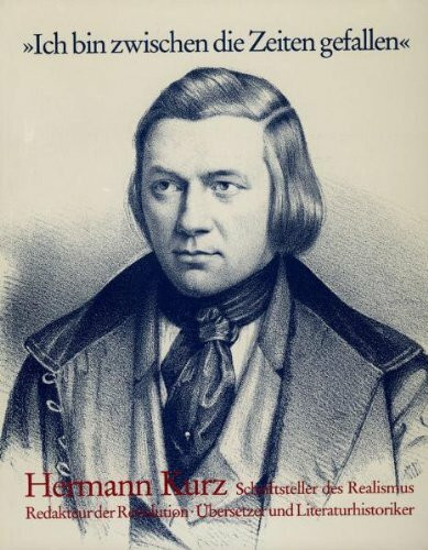 Ich bin zwischen die Zeiten gefallen: Hermann Kurz: Schriftsteller des Realismus, Redakteur der Revolution, Übersetzer und Literaturhistoriker