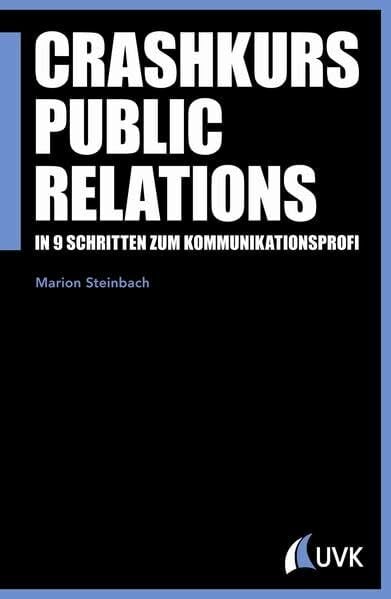 Crashkurs Public Relations. In 9 Schritten zum Kommunikationsprofi (PR Praxis) Crashkurs Public Relations. In 9 Schritten zum Kommunikationsprofi (PR Praxis)