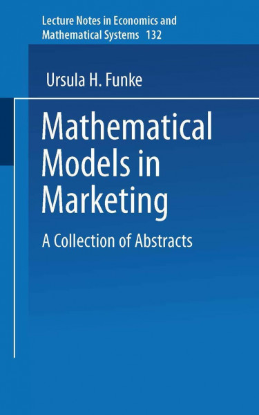 Mathematical Models in Marketing: A Collection of Abstracts (Lecture Notes in Economics and Mathematical Systems, 132, Band 132)