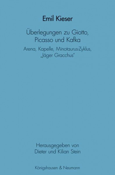 Emil Kieser Überlegungen zu Giotto, Picasso und Kafka: Arena, Kapelle, Minotaurus-Zyklus, "Jäger Gracchus": Arena, Kapelle, Minotaurus-Zyklus, "Der Jäger Gracchus"