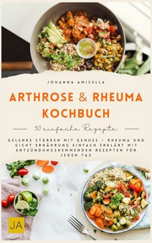 Arthrose & Rheuma Kochbuch: Gelenke stärken mit Genuss – Rheuma und Gicht Ernährung einfach erklärt mit entzündungshemmenden Rezepten für jeden Tag