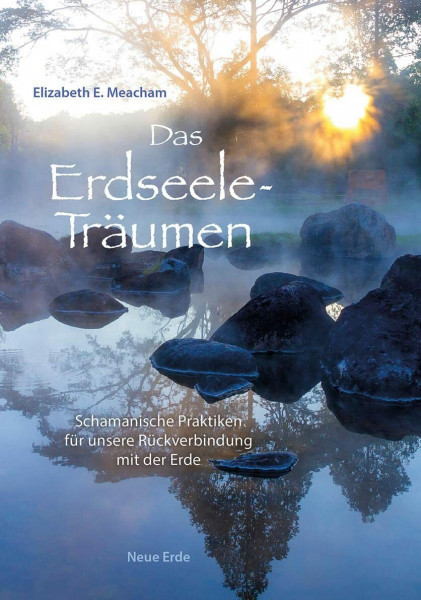 Das Erdseele-Träumen: Schamanische Praktiken für unsere Rückverbindung mit der Erde