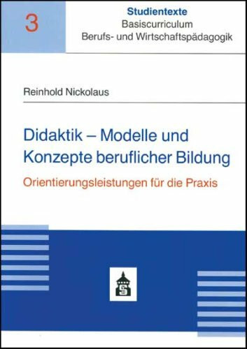 Didaktik - Modelle und Konzepte beruflicher Bildung: Orientierungsleistungen für die Praxis (Studientexte Basiscurriculum Berufs- und Wirtschaftspädagogik)