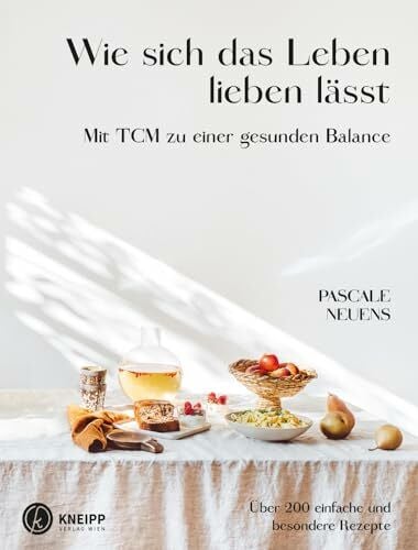 Wie sich das Leben lieben lässt. Mit TCM zu einer gesunden Balance. Über 200 einfache und besondere Rezepte
