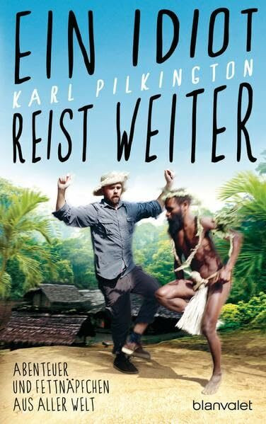 Ein Idiot reist weiter: Abenteuer und Fettnäpfchen aus aller Welt