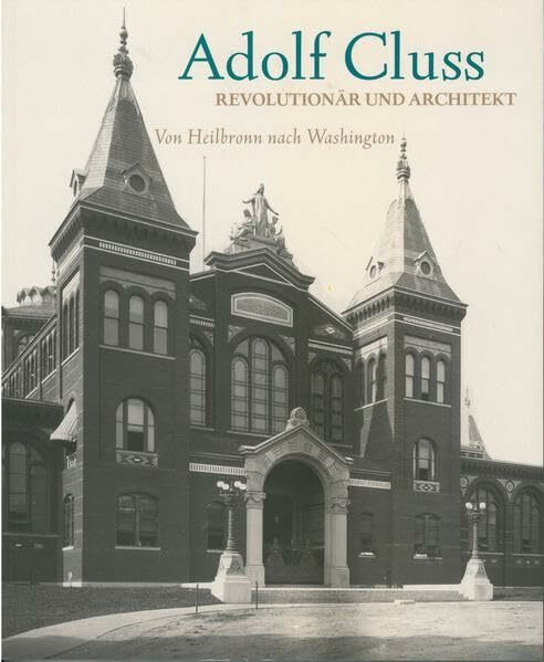 Adolf Cluss: Revolutionär und Architekt. Von Heilbronn nach Washington (Veröffentlichungen des Archivs der Stadt Heilbronn)