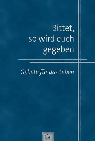 Bittet, so wird euch gegeben: Gebete für das Leben