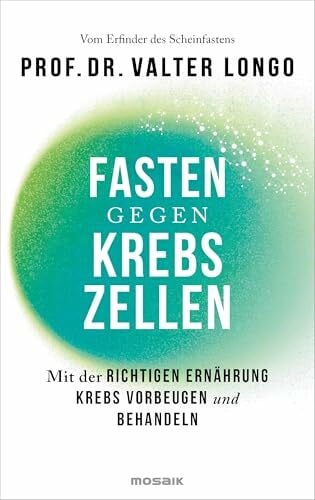 Fasten gegen Krebszellen: Mit der richtigen Ernährung Krebs vorbeugen und behandeln - Vom Erfinder des Scheinfastens