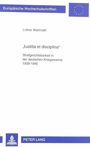 «Iustitia et disciplina»: Strafgerichtsbarkeit in der deutschen Kriegsmarine 1939-1945: Strafgerichtsbarkeit in der deutschen Kriegsmarine 1939-1945. ... Histoire et sciences auxiliaires, Band 783)