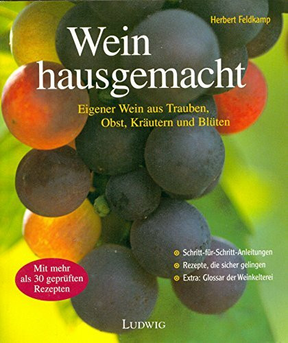 Wein hausgemacht. Eigener Wein aus Trauben, Obst, Kräutern und Blüten