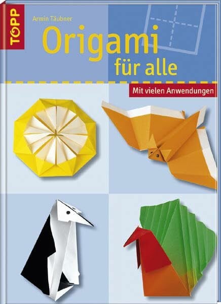 Origami für alle: Origami-Modelle, die wirklich jeder nacharbeiten kann. Mit vielen Anwendungen.
