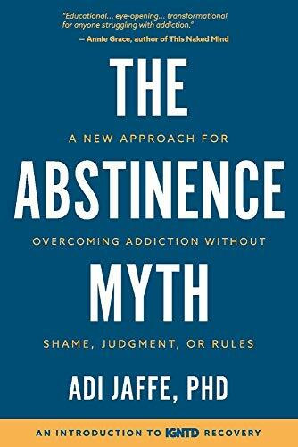 The Abstinence Myth: A New Approach For Overcoming Addiction Without Shame, Judgment, Or Rules